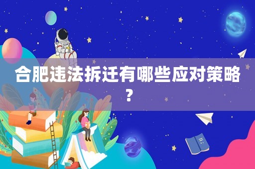 合肥違法拆遷有哪些應對策略？