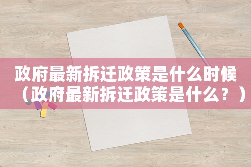 政府最新拆遷政策是什么時(shí)候（政府最新拆遷政策是什么？）