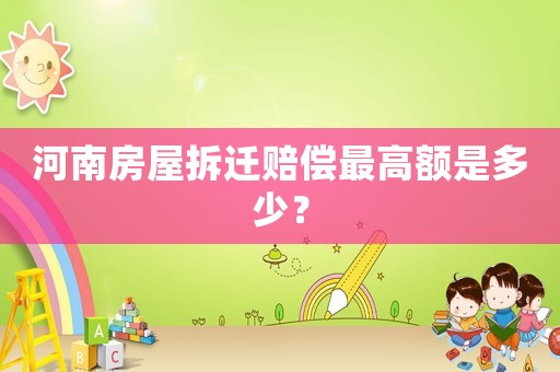 河南房屋拆遷賠償最高額是多少？