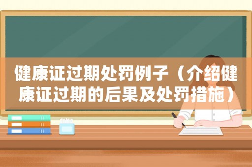 健康證過期處罰例子（介紹健康證過期的后果及處罰措施）