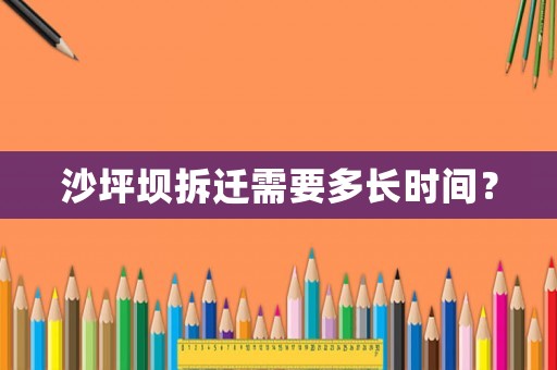 沙坪壩拆遷需要多長時間？