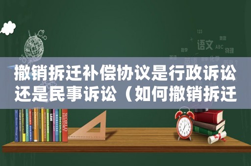 撤銷拆遷補(bǔ)償協(xié)議是行政訴訟還是民事訴訟（如何撤銷拆遷賠償決定？）