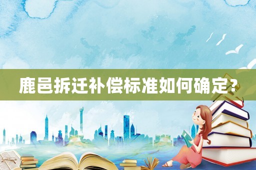 鹿邑拆遷補償標準如何確定？