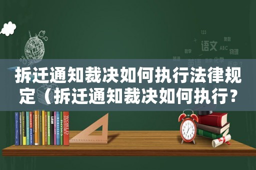 拆遷通知裁決如何執行法律規定（拆遷通知裁決如何執行？）