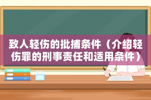 致人輕傷的批捕條件（介紹輕傷罪的刑事責任和適用條件）