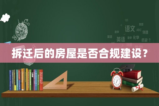 拆遷后的房屋是否合規建設？