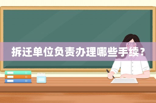 拆遷單位負責辦理哪些手續？