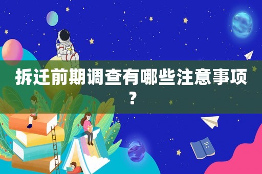 拆遷前期調查有哪些注意事項？