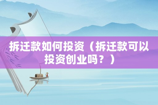 拆遷款如何投資（拆遷款可以投資創業嗎？）