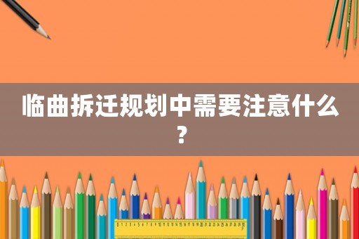 臨曲拆遷規劃中需要注意什么？