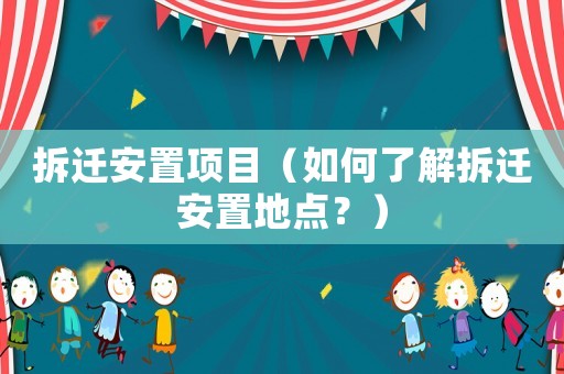 拆遷安置項目（如何了解拆遷安置地點？）