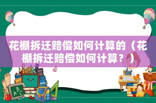 花棚拆遷賠償如何計(jì)算的（花棚拆遷賠償如何計(jì)算？）