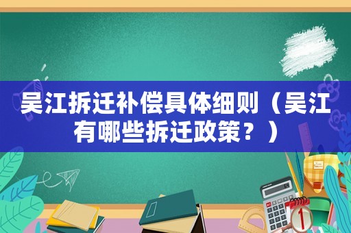 吳江拆遷補償具體細則（吳江有哪些拆遷政策？）