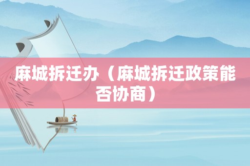 麻城拆遷辦（麻城拆遷政策能否協商）