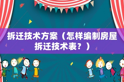 拆遷技術方案（怎樣編制房屋拆遷技術表？）