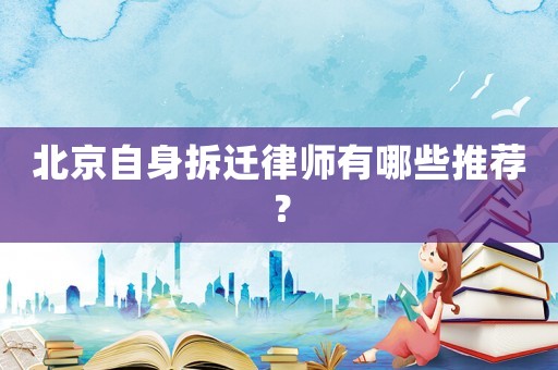 北京自身拆遷律師有哪些推薦？