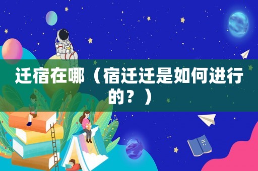 遷宿在哪（宿遷遷是如何進行的？）