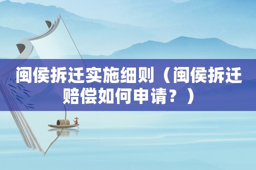 閩侯拆遷實施細則（閩侯拆遷賠償如何申請？）