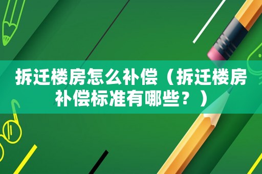 拆遷樓房怎么補償（拆遷樓房補償標準有哪些？）