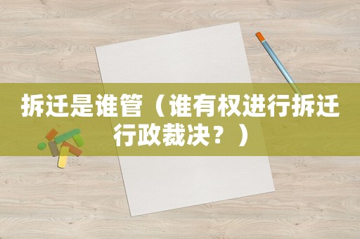 拆遷是誰管（誰有權(quán)進(jìn)行拆遷行政裁決？）