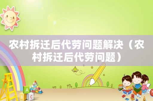 農(nóng)村拆遷后代勞問題解決（農(nóng)村拆遷后代勞問題）