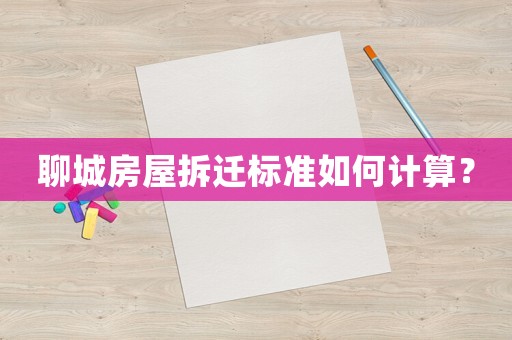 聊城房屋拆遷標(biāo)準(zhǔn)如何計(jì)算？