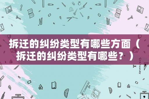 拆遷的糾紛類型有哪些方面（拆遷的糾紛類型有哪些？）
