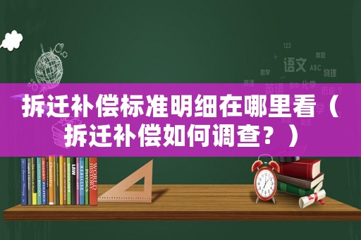 拆遷補(bǔ)償標(biāo)準(zhǔn)明細(xì)在哪里看（拆遷補(bǔ)償如何調(diào)查？）