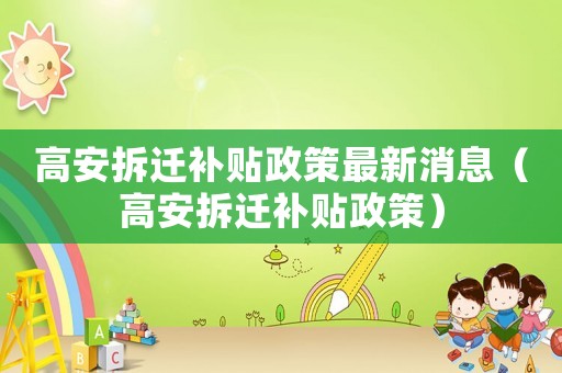 高安拆遷補貼政策最新消息（高安拆遷補貼政策）