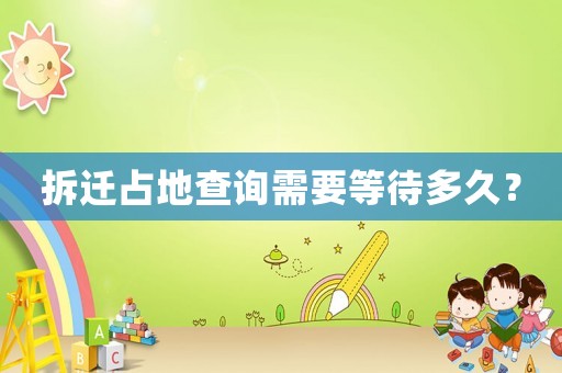 拆遷占地查詢需要等待多久？