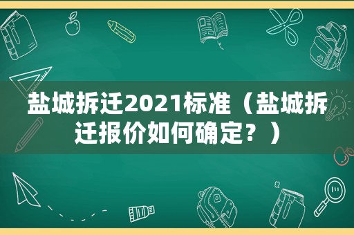 鹽城拆遷2021標準（鹽城拆遷報價如何確定？）