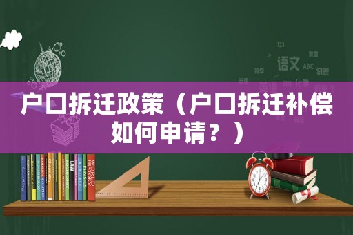 戶口拆遷政策（戶口拆遷補償如何申請？）