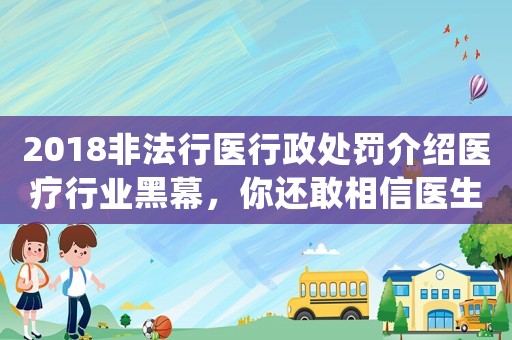 2018非法行醫行政處罰介紹醫療行業黑幕，你還敢相信醫生嗎？