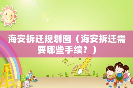 海安拆遷規劃圖（海安拆遷需要哪些手續？）