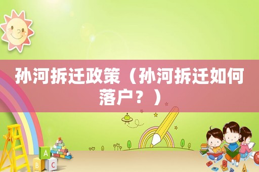 孫河拆遷政策（孫河拆遷如何落戶？）