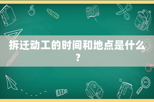 拆遷動工的時間和地點是什么？