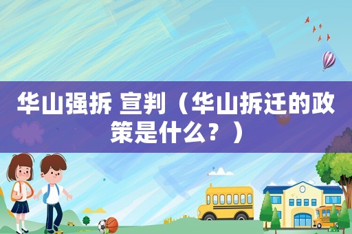 華山強拆 宣判（華山拆遷的政策是什么？）