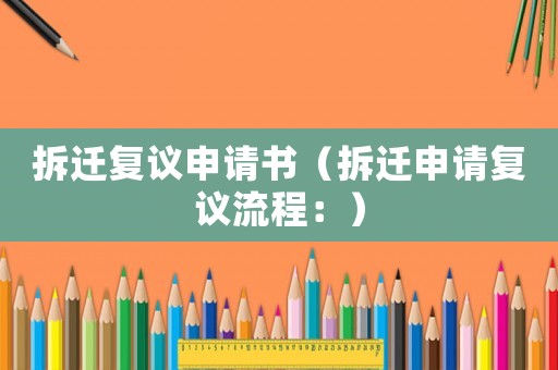 拆遷復議申請書（拆遷申請復議流程：）