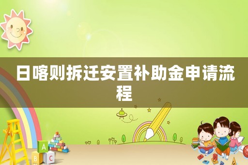 日喀則拆遷安置補助金申請流程