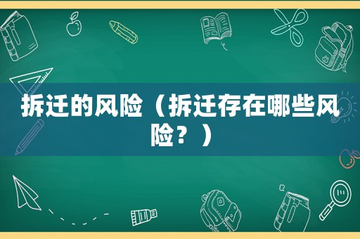 拆遷的風(fēng)險（拆遷存在哪些風(fēng)險？）