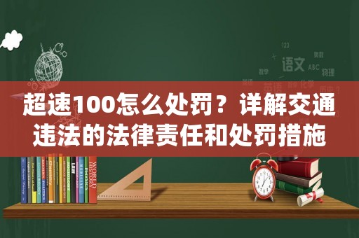 超速100怎么處罰？詳解交通違法的法律責(zé)任和處罰措施