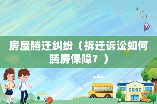 房屋騰遷糾紛（拆遷訴訟如何騰房保障？）