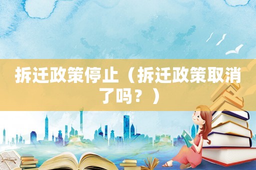 拆遷政策停止（拆遷政策取消了嗎？）