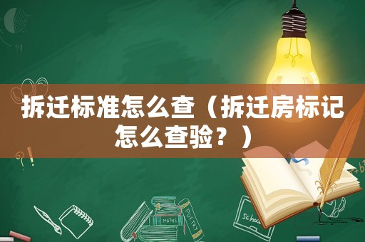 拆遷標準怎么查（拆遷房標記怎么查驗？）