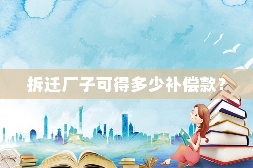 拆遷廠子可得多少補償款？
