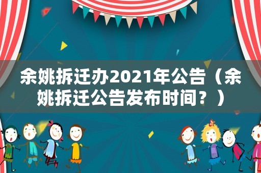 余姚拆遷辦2021年公告（余姚拆遷公告發(fā)布時間？）