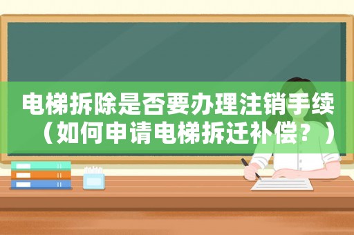 電梯拆除是否要辦理注銷手續（如何申請電梯拆遷補償？）