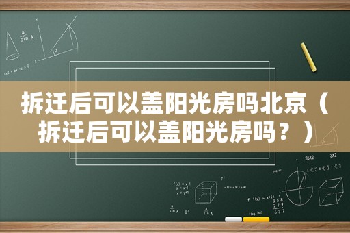 拆遷后可以蓋陽光房嗎北京（拆遷后可以蓋陽光房嗎？）