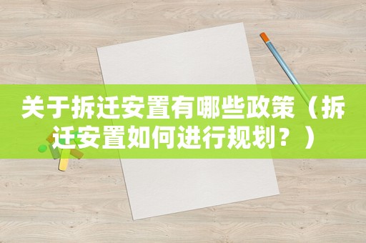 關于拆遷安置有哪些政策（拆遷安置如何進行規劃？）