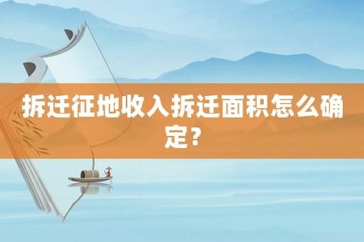 拆遷征地收入拆遷面積怎么確定？